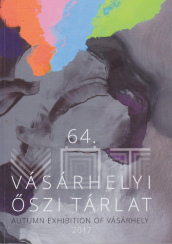 Dr. Nagy Imre (szerk.) - 64. Vsrhelyi szi Trlat / Autumn Exhibition of Vsrhely 2017