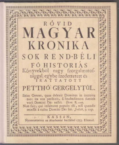 Petth Gergely - Rvid magyar kronika. Sok rend-bli f historis knyvekbl nagy szorgalmatossggal egybe szedettetett s irattatott Petth Gergelytl.