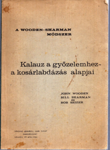 John Wooden, Bill Sharman, Bob Seizer - A Wooden-Sharman mdszer - Kalauz a gyzelemhez - a kosrlabdzs alapjai