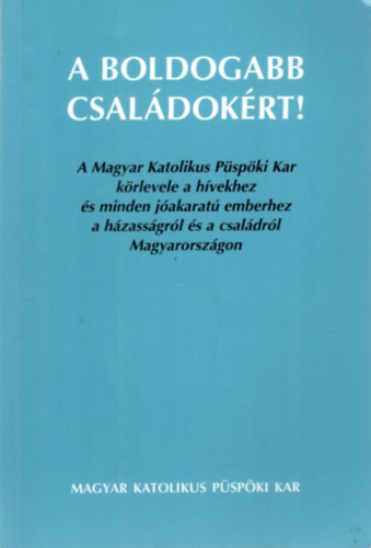 A boldogabb csaldokrt!  - A Magyar Katolikus Pspki Kar krlevele a hvekhez s minden jakarat emberhez a hzassgrl s a csaldrl Magyarorszgon
