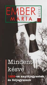 Ember M�ria - Mindent k�sve - 1956-os napl�jegyzetek �s feljegyz�sek