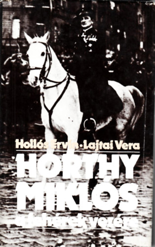 Holl�s Ervin; Lajtai Vera - Horthy Mikl�s a feh�rek vez�re