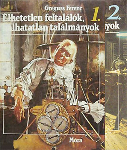 Greguss Ferenc - �lhetetlen feltal�l�k, halhatatlan tal�lm�nyok I-II.
