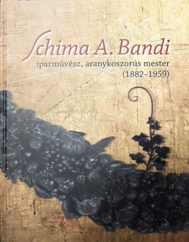 Ppai Emese (Szerk.) - Schima A. Bandi, iparmvsz, aranykoszors mester (1882-1959)