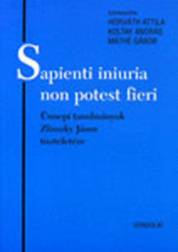 Horvth Attila (szerk.); Koltay Andrs (szerk.); Mth Gbor (szerk.) - Sapienti iniuria non potest fieri - nnepi tanulmnyok Zlinszky Jnos tiszteletre (Jogtrtneti rtekezsek 36.)