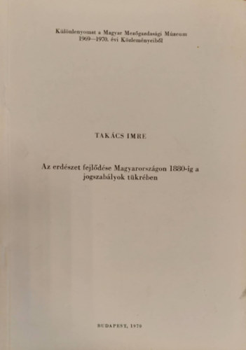Takcs Imre - Az erdszet fejldse magyarorszgon 1880-ig a jogszablyok tkrben