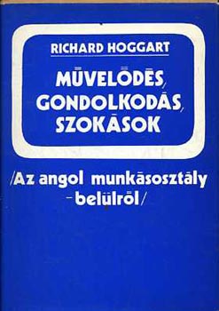 Richard Hoggart - Művelődés, gondolkodás, szokások (Az angol munkásosztály - belülről)