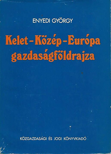 Enyedi György - Kelet-Közép-Európa gazdaságföldrajza