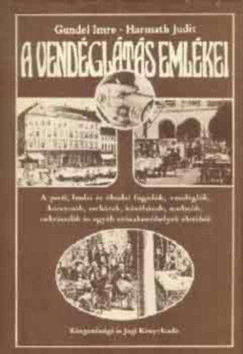 Gundel Imre-Harmath Judit - A vendglts emlkei - A pesti, budai s budai fogadk, vendglk, korcsmk, serhzak, kvhzak, mulatk, cukrszdk s egyb szrakozhelyek letbl