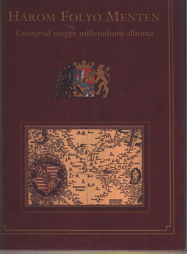 Marosvári Attila; Blazovich László (szerk.) - Három folyó mentén - Csongrád megye millenniumi albuma