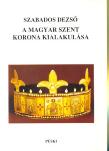 Szabados Dezs - A magyar Szent Korona kialakulsa