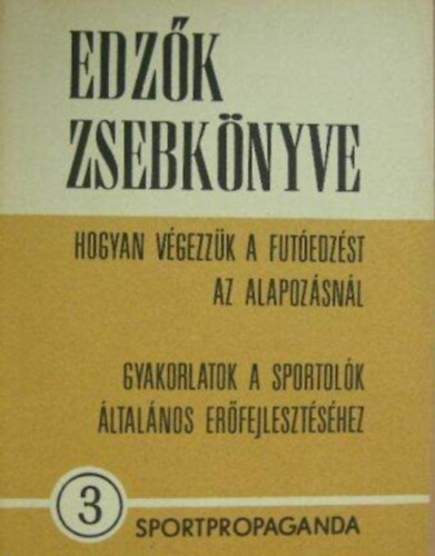 Szerkesztő Kerezsi Endre Molnár Sándor Dr. Szabó Miklós - Edzők zsebkönyve 3. -Hogyan végezzük a futóedzést az alapozásnál (Gyakorlatok a sportolók általános erőfejlesztéshez)