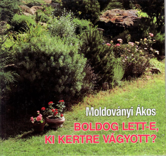 Szerző Moldoványi Ákos Szerkesztő B. Fizil Éva - Boldog lett-e, ki kertre vágyott?
