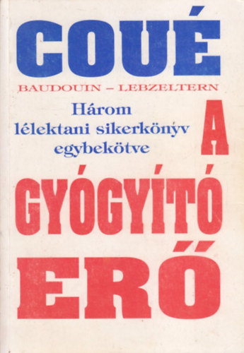Emil Coué - A gyógyító erő - Három lélektani sikerkönyv egy kötetben