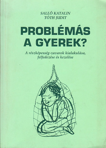 Sall Katalin; Tth Judit - Problms a gyerek? A rszkpessg-zavarok kialakulsa, felfedezse s kezelse.