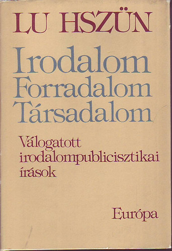 Lu Hszün - Irodalom - Forradalom - Társadalom (Irodalompublicisztikai írások)