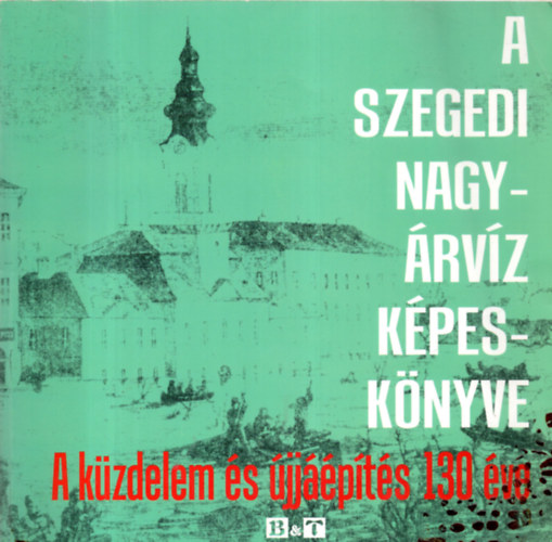 Tóth Béla - A szegedi nagyárvíz képeskönyve