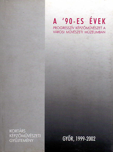 A '90-es �vek (progressz�v k�pz�m�v�szet a v�rosi m�v�szeti m�zeumban)- Gy�r, 1999-2002