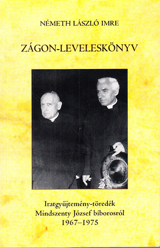 Németh László Imre - Zágon-leveleskönyv (Iratgyűjtemény-töredék Mindszenty József bíborosról 1967-1975)