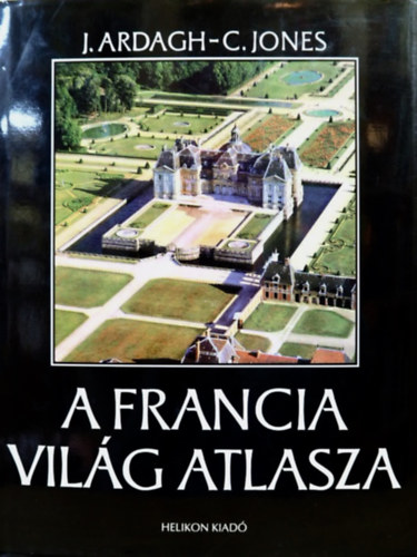 J. Ardagh- C. Jones - A francia vil�g atlasza