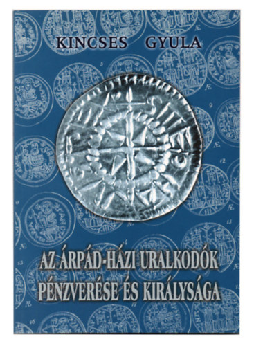 Kincses Gyula - Az rpd-hzi uralkodk pnzverse s kirlysga
