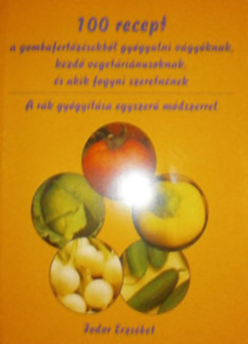 Fodor Erzsbet - 100 recept a gombafertzsekbl gygyulni vgyknak, kezd vegetrinusoknak, s akik fogyni szeretnnek - A rk gygytsa egyszer mdszerrel