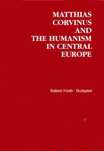 Klaniczay Tibor (szerk.) - Matthias Corvinus and the Humanism in Central Europe (tbbnyelv)