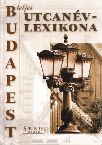 Rday Mihly (szerk.) - Budapest teljes utcanvlexikona (Adatgyjts lezrva: 2003. oktber 31.)