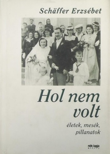Schäffer Erzsébet - Hol nem volt - életek, mesék, pillanatok