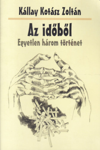 K�llay Kot�sz Zolt�n - Az id�b�l - Egyetlen h�rom t�rt�net (Nap�t-f�zetek 128.)