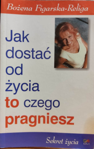 Boena (Bozena) Figlarska-Religa - Jak dosta od ycia to czego pragniesz /Sekret ycia - Hogyan kapd meg az lettl, amit akarsz / Az let titka