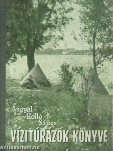 Angyal Ilona - Dr. Holló Dénes - Szűcs József - Vízitúrázók könyve BUDAPEST-ESZTERGOM, CSEPEL-SZIGET VÍZI ÚTIKALAUZ