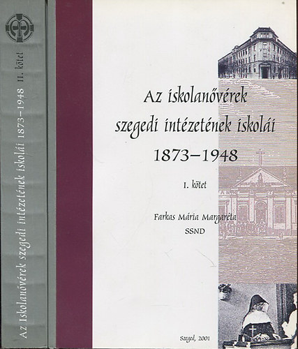 Farkas M�ria Margar�ta - Az iskolan�v�rek szegedi int�zet�nek iskol�i 1873-1948 I-II