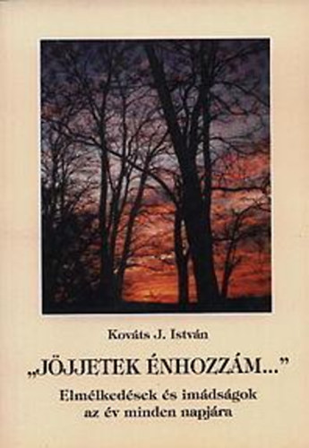 Kovts J. Istvn - "Jjjetek nhozzm..." Elmlkedsek s imdsgok az v minden napjra