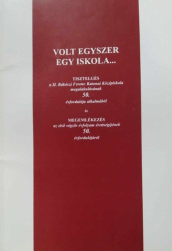 H�rai Tibor - Volt egyszer egy iskola... Tisztelg�s a II. R�k�czi Ferenc Katonai K�z�piskola megalakul�s�snak 50. �vfordul�ja alkalm�b�l �s...