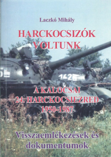 Laczk Mihly - Harckocsizk voltunk - A kalocsai 24. harckocsiezred - Visszaemlkezseks dokumentcik (1950-1987) II.