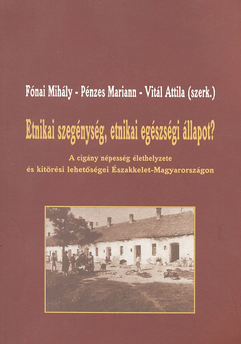 Fnai Mihly; Pnzes Mariann; Vitl Attila (szerk.) - Etnikai szegnysg, etnikai egszsgi llapot? - A cigny npessg lethelyzete s kitrsi lehetsgei szakkelet-Magyarorszgon