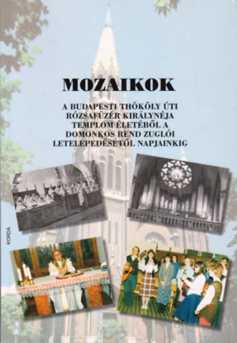 Rózsáné Kubányi Andrea - Mozaikok a Budapesti Thököly úti Rózsafüzér Királynéja templom életéből a Domonkos Rend zuglói letelepedésétől napjainkig