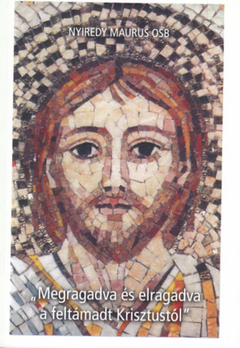 Nyiredy Maurus - "Megragadva és elragadva a feltámadt Krisztustól"