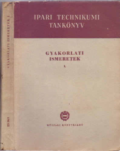 Krmendi Jnos - Gal Sndor (szerk.) - Gyakorlati ismeretek I. - Az ipari technikumok szmra (VI. kiads - 198 brval + 2 kihajthat mellklettel)