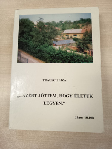 Trausch Liza - ,,...Azrt jttem, hogy letk legyen.'' - Jnos 10,10b