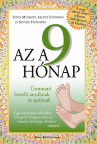 Sandee Hathaway, Arlene Eisenberg, Heidi Murkoff - Az a 9 h�nap - �tmutat� leend� any�knak s ap�knak  (A gyermekv�r�s id�szak�t h�napr�l h�napra k�vetve, minden lehets�ges k�rd�sre v�laszol)