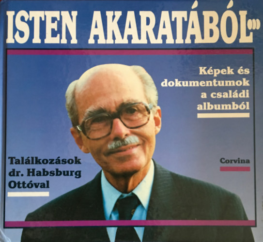 Isten akaratából... (Képek és dokumentumok a családi albumból - Találkozások Habsburg Ottóval)