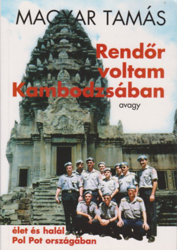 Magyar Tamás - Rendőr voltam Kambodzsában - avagy élet és halál Pol Pot országában