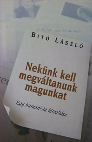 Bit� L�szl� - Nek�nk kell megv�ltanunk magunkat EGY HUMANISTA HITVALL�SA