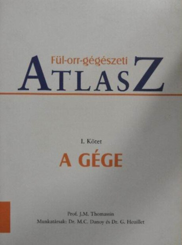Prof. J. M. Thomassin, Dr. M. C. Danoy (szerk.), Dr. G. Heuillet (szerk.) - F�l-orr-g�g�szeti atlasz I. - A G�ge (Sz�nes fot�kkal gazdagon illusztr�lt.)
