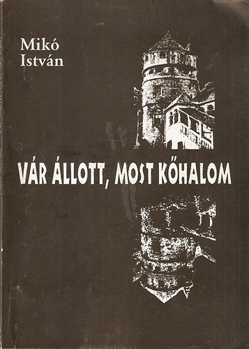 Mikó István - Vár állott, most kőhalom