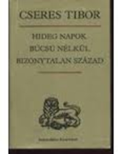 Cseres Tibor - Hideg napok / Búcsú nélkül / Bizonytalan század