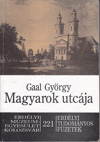 Gaal Gy�rgy - Magyarok utc�ja: A kolozsv�ri egykori Bel- �s K�lmagyar utc�k telkei, h�zai, lak�i