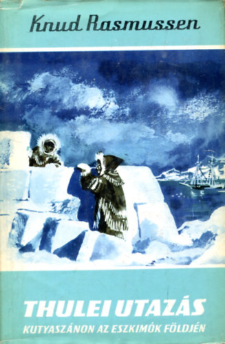 Knud Rasmussen - Thulei utazás - Kutyaszánon az eszkimók földjén (Világjárók)